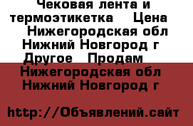Чековая лента и термоэтикетка. › Цена ­ 8 - Нижегородская обл., Нижний Новгород г. Другое » Продам   . Нижегородская обл.,Нижний Новгород г.